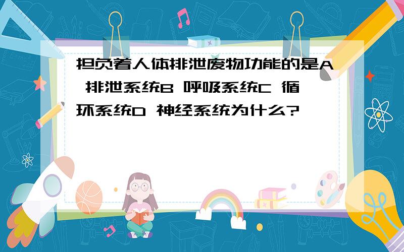 担负着人体排泄废物功能的是A 排泄系统B 呼吸系统C 循环系统D 神经系统为什么?