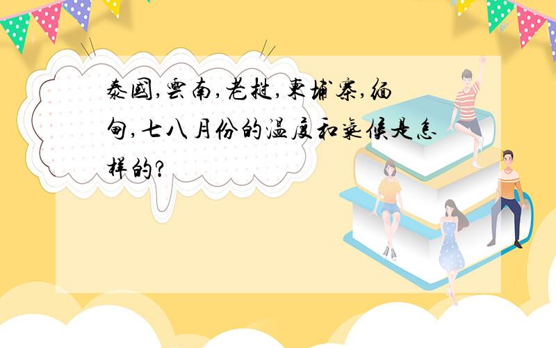 泰国,云南,老挝,柬埔寨,缅甸,七八月份的温度和气候是怎样的?