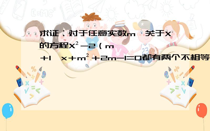 求证：对于任意实数m,关于X的方程X²-2（m＋1﹚x＋m²＋2m-1=0都有两个不相等的实数根