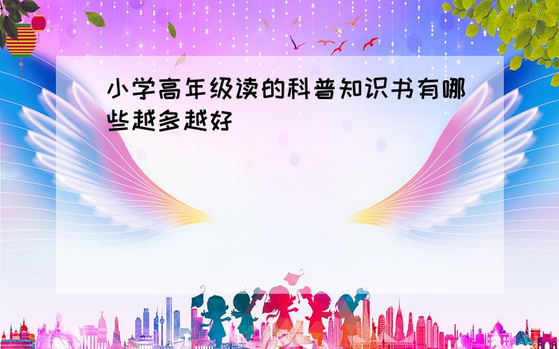 小学高年级读的科普知识书有哪些越多越好