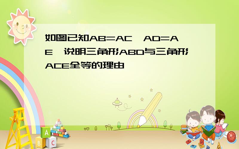 如图已知AB=AC,AD=AE,说明三角形ABD与三角形ACE全等的理由