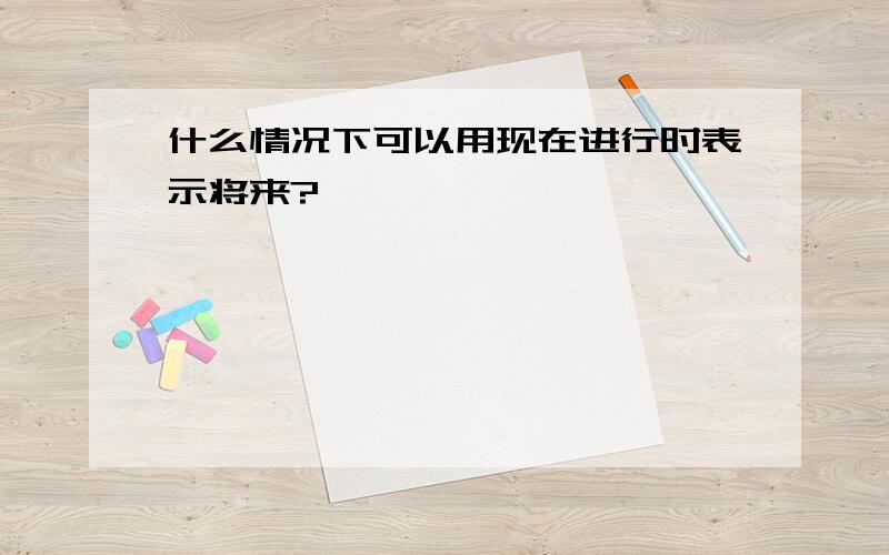 什么情况下可以用现在进行时表示将来?