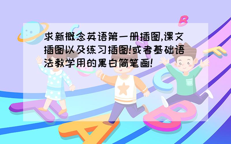 求新概念英语第一册插图,课文插图以及练习插图!或者基础语法教学用的黑白简笔画!