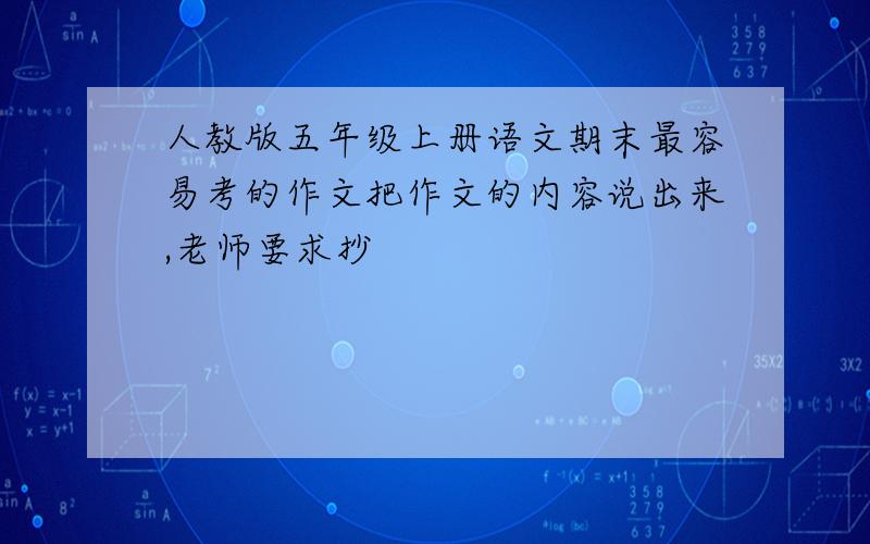 人教版五年级上册语文期末最容易考的作文把作文的内容说出来,老师要求抄