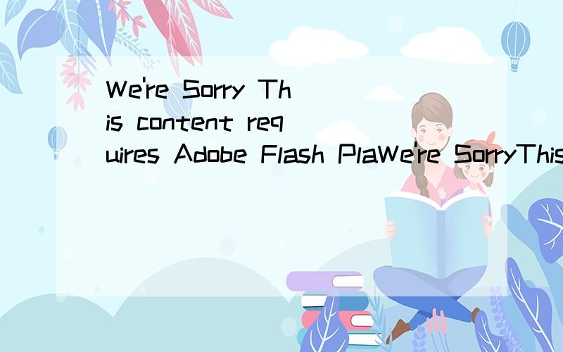 We're Sorry This content requires Adobe Flash PlaWe're SorryThis content requires Adobe Flash Player,which is not supported by your device.This content can be viewed on a desktop computer or on mobile devices that support Flash Player.