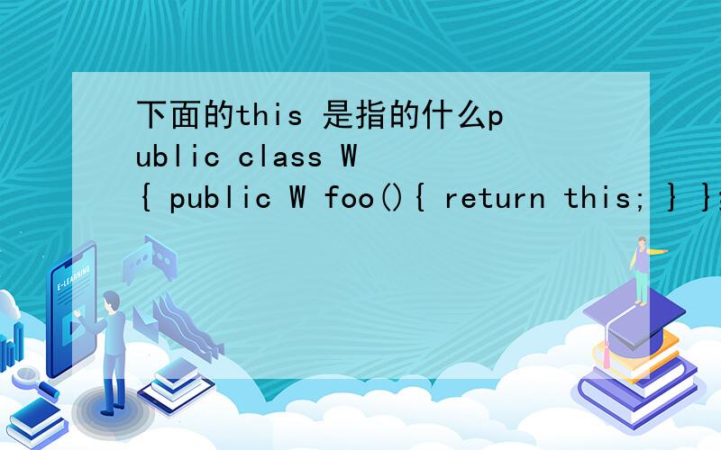 下面的this 是指的什么public class W { public W foo(){ return this; } }继承时可以写与父类 完全相同的方法吗