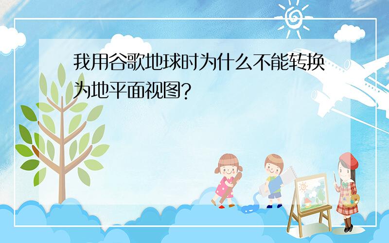 我用谷歌地球时为什么不能转换为地平面视图?