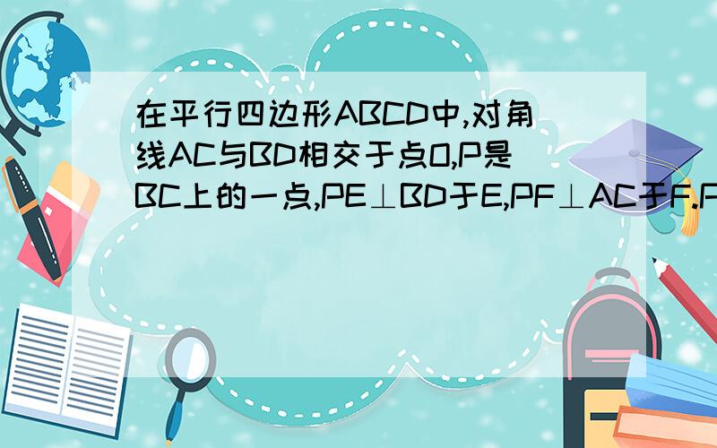 在平行四边形ABCD中,对角线AC与BD相交于点O,P是BC上的一点,PE⊥BD于E,PF⊥AC于F.PE＝PF(1)如图,若PE＝根号3,OE＝1,求∠EOF(2)若P是BC的中点,E是OB的中点,且DE＝BC＋3根号2－4,求BC的长