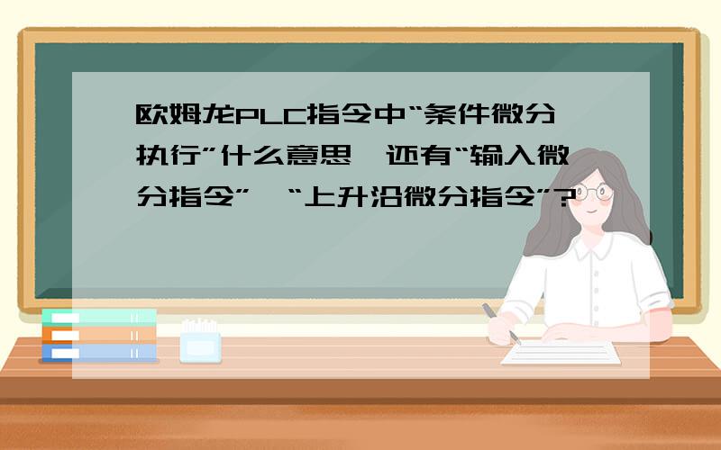 欧姆龙PLC指令中“条件微分执行”什么意思,还有“输入微分指令”,“上升沿微分指令”?