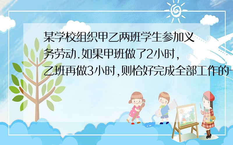 某学校组织甲乙两班学生参加义务劳动.如果甲班做了2小时,乙班再做3小时,则恰好完成全部工作的一半;如果甲班先做2小时后另有任务,剩下工作由乙班单独完成,那么乙班所用的时间恰好比甲