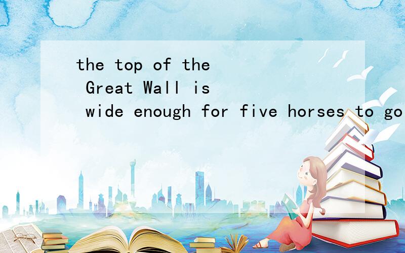 the top of the Great Wall is wide enough for five horses to go side by sideQ:wide enough换成so enough 可以吗,为什么?