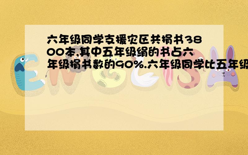 六年级同学支援灾区共捐书3800本,其中五年级绢的书占六年级捐书数的90%.六年级同学比五年级同学多捐书多少本?