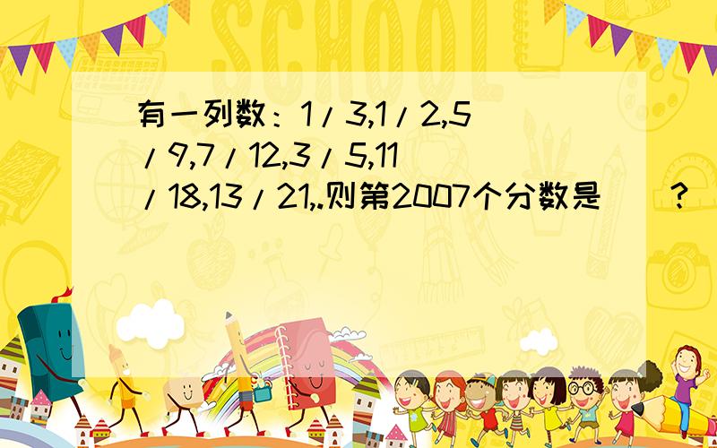 有一列数：1/3,1/2,5/9,7/12,3/5,11/18,13/21,.则第2007个分数是（）?