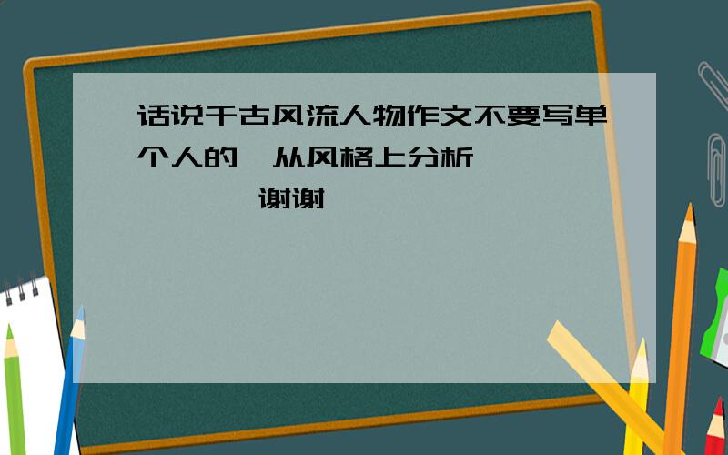 话说千古风流人物作文不要写单个人的  从风格上分析          谢谢