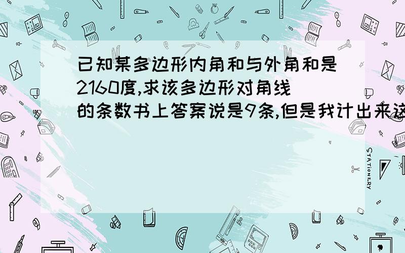 已知某多边形内角和与外角和是2160度,求该多边形对角线的条数书上答案说是9条,但是我计出来这个是12变形,是怎么得来的9条啊麻烦各位帮我解决