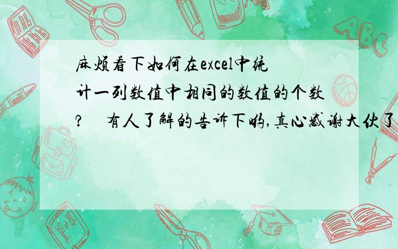 麻烦看下如何在excel中统计一列数值中相同的数值的个数?　有人了解的告诉下哟,真心感谢大伙了