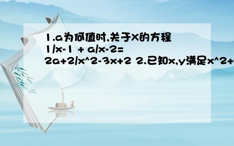 1.a为何值时,关于X的方程1/x-1 + a/x-2=2a+2/x^2-3x+2 2.已知x,y满足x^2+y^2-4x+y+17/4=0,求（x+y）^2的值.