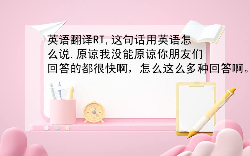 英语翻译RT,这句话用英语怎么说.原谅我没能原谅你朋友们回答的都很快啊，怎么这么多种回答啊。