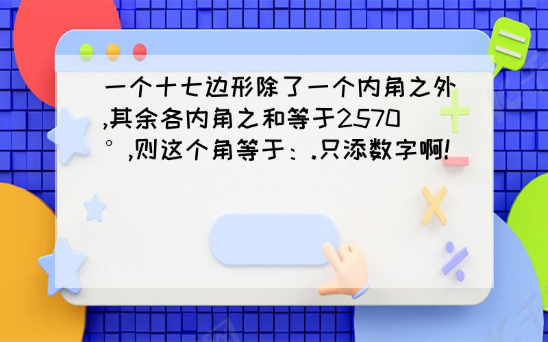 一个十七边形除了一个内角之外,其余各内角之和等于2570°,则这个角等于：.只添数字啊!