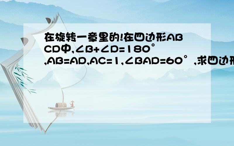 在旋转一章里的!在四边形ABCD中,∠B+∠D=180°,AB=AD,AC=1,∠BAD=60°,求四边形ABCD的面积S.