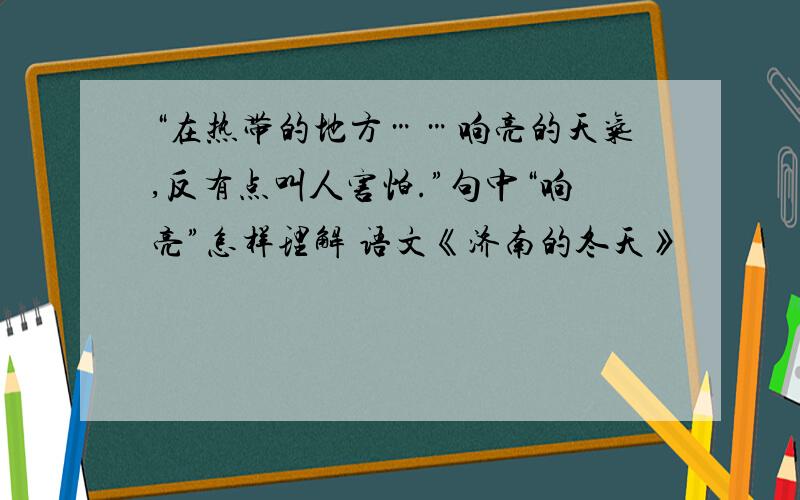 “在热带的地方……响亮的天气,反有点叫人害怕.”句中“响亮”怎样理解 语文《济南的冬天》