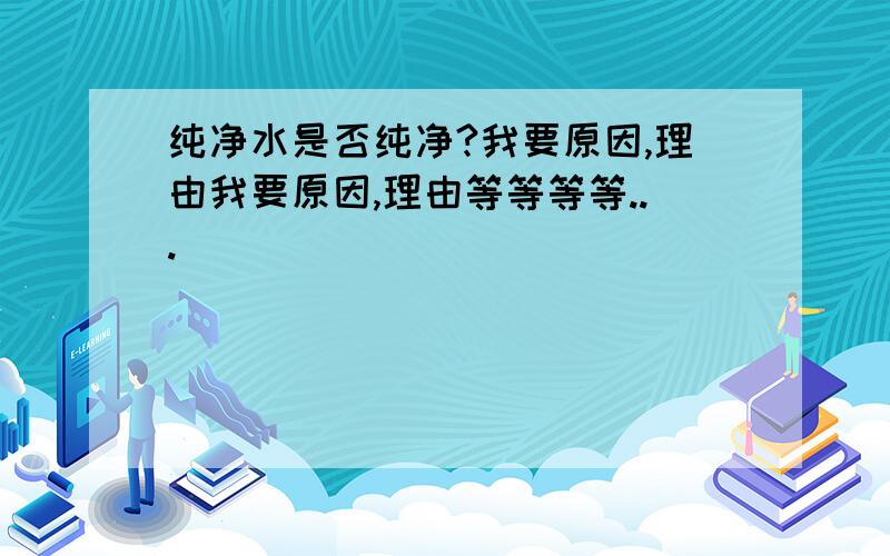 纯净水是否纯净?我要原因,理由我要原因,理由等等等等...