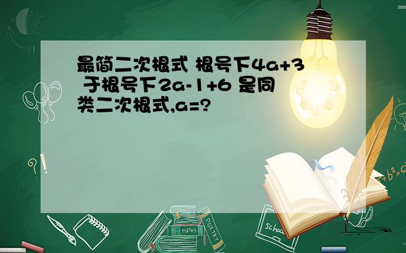 最简二次根式 根号下4a+3 于根号下2a-1+6 是同类二次根式,a=?