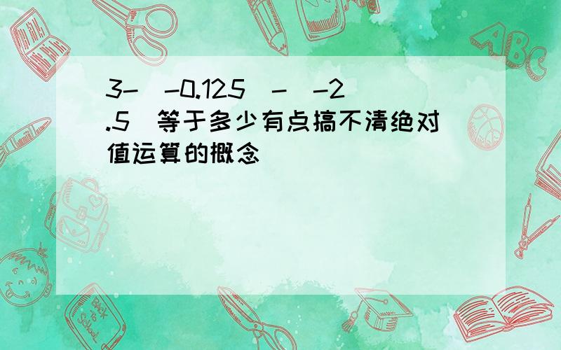 3-|-0.125|-|-2.5|等于多少有点搞不清绝对值运算的概念