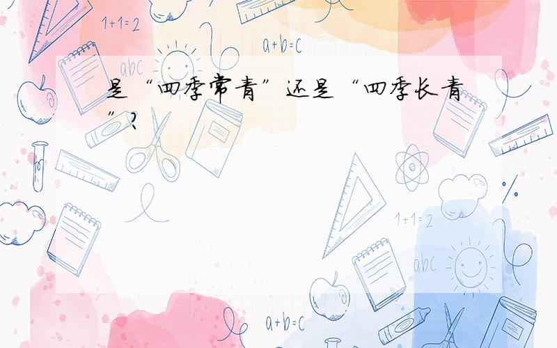 是“四季常青”还是“四季长青”?