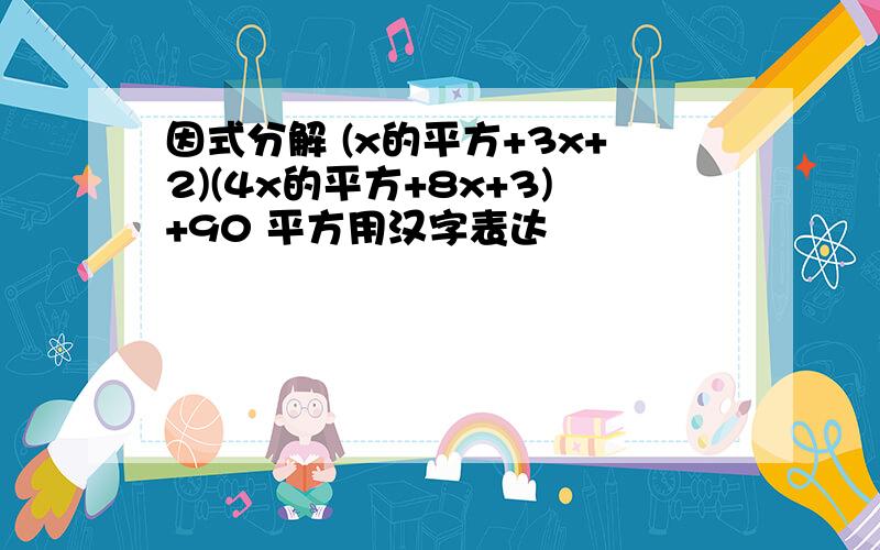 因式分解 (x的平方+3x+2)(4x的平方+8x+3)+90 平方用汉字表达