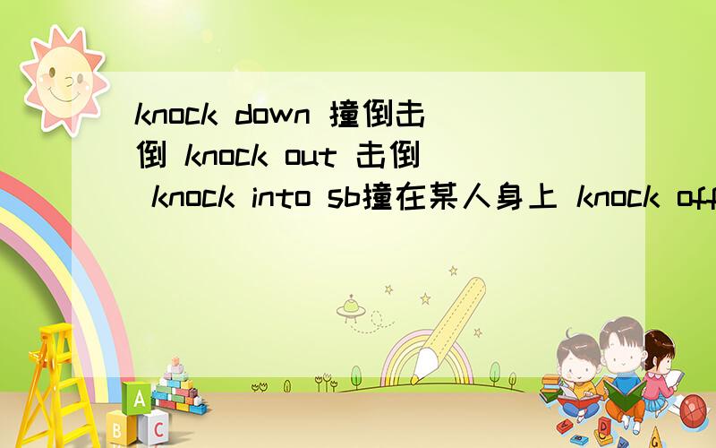 knock down 撞倒击倒 knock out 击倒 knock into sb撞在某人身上 knock off敲掉 击倒造几个例句,顺便讲解下用法,辅导书商没讲PS：刚才那个be weak in是金星系列（中考总复习全解）里的,这个也是,我觉得