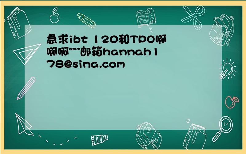 急求ibt 120和TPO啊啊啊~~~邮箱hannah178@sina.com