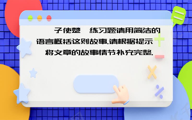 《晏子使楚》练习题请用简洁的语言概括这则故事.请根据提示,将文章的故事情节补充完整.                                                                     ___________________——楚王当堂羞辱——____________