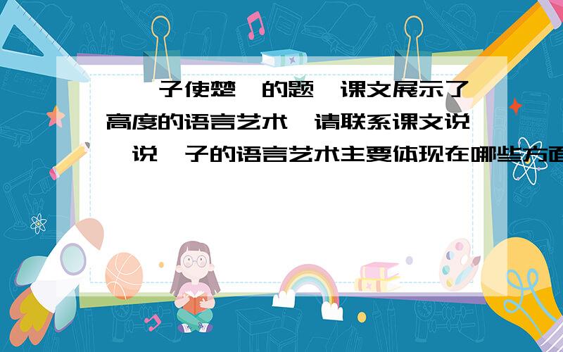 ＜晏子使楚＞的题,课文展示了高度的语言艺术,请联系课文说一说晏子的语言艺术主要体现在哪些方面.