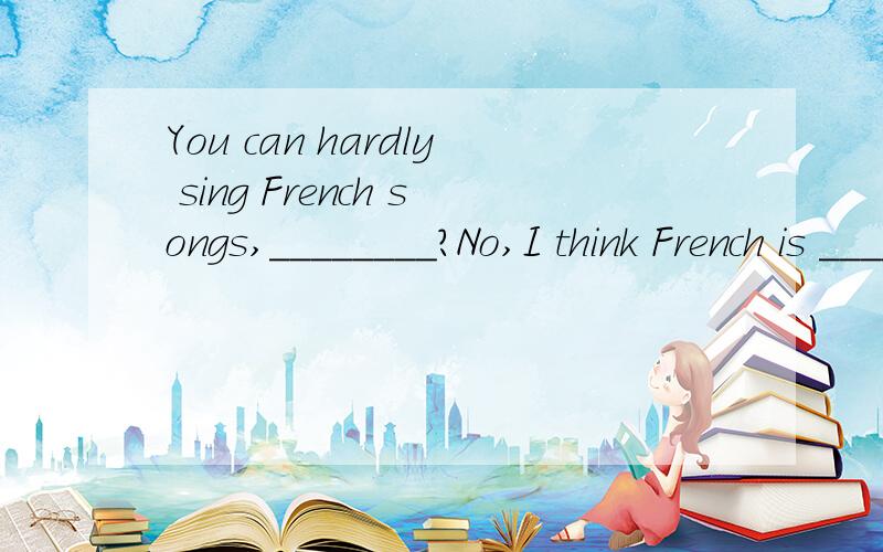 You can hardly sing French songs,________?No,I think French is ______ language.A.can't you,the least difficultB.can you ,the most difficultC.can't you,the most beautifulD.can you,the least beautiful