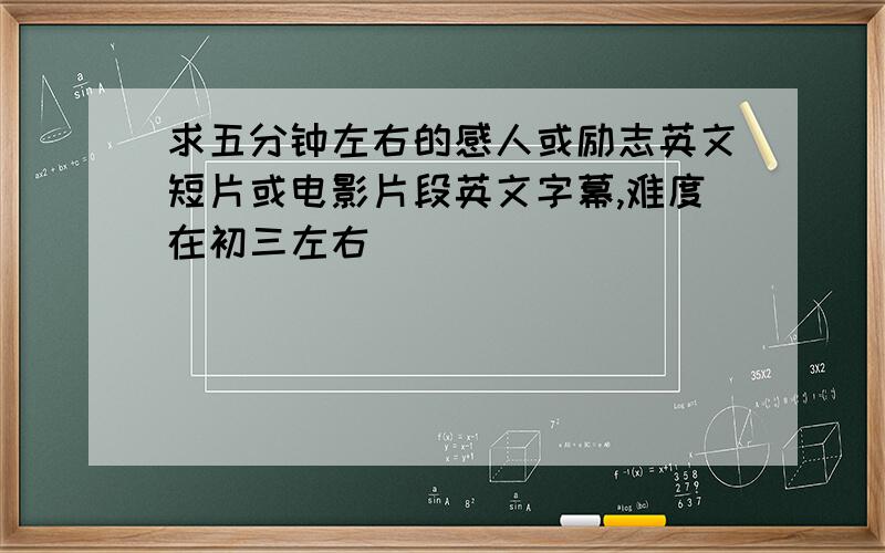 求五分钟左右的感人或励志英文短片或电影片段英文字幕,难度在初三左右