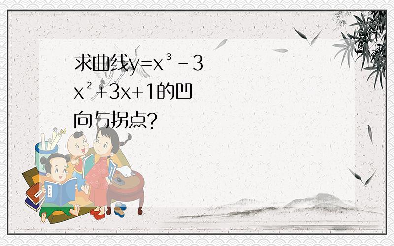 求曲线y=x³-3x²+3x+1的凹向与拐点?