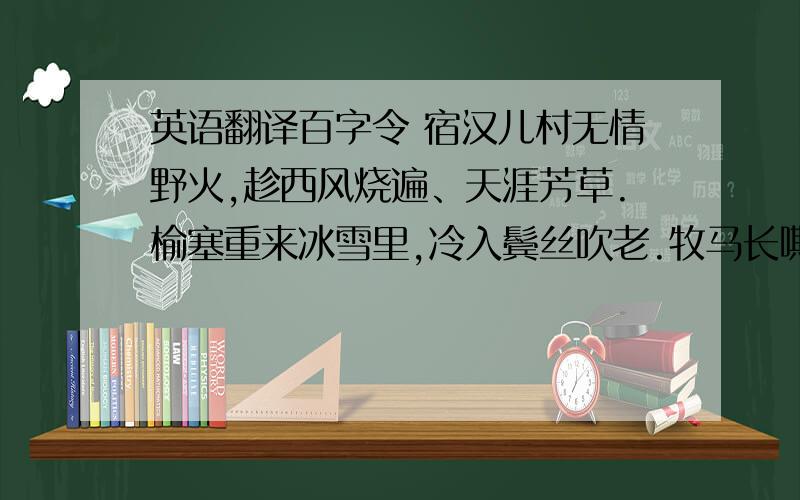 英语翻译百字令 宿汉儿村无情野火,趁西风烧遍、天涯芳草.榆塞重来冰雪里,冷入鬓丝吹老.牧马长嘶,征笳乱动,并入愁怀抱.定知今夕,庾郎瘦损多少.便是脑满肠肥,尚难消受,此荒烟落照.何况文