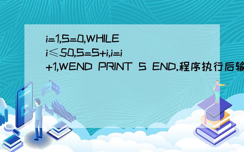 i=1,S=0,WHILE i≤50,S=S+i,i=i+1,WEND PRINT S END.程序执行后输出的结果S= 答案为什么是1275.我看过解析.用的s=1+2+3+……+n,为什么是这样,有没有详细点的.怎么得出的1,2,3,.