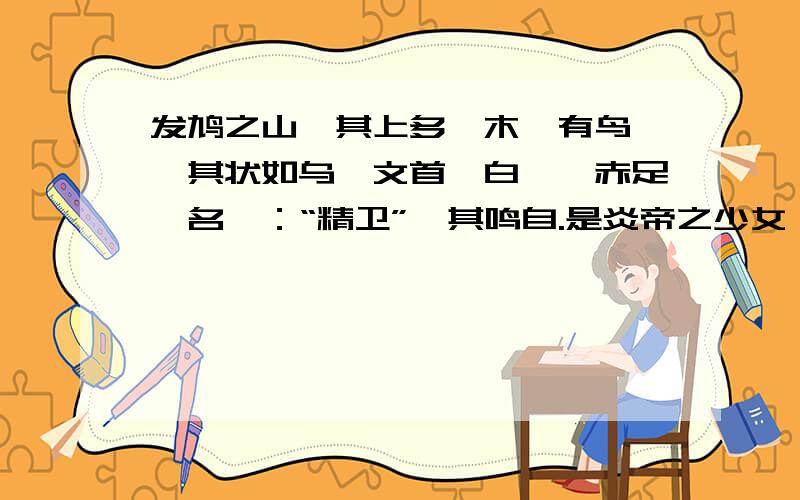 发鸠之山,其上多柘木,有鸟焉,其状如乌,文首,白喙,赤足,名曰：“精卫”,其鸣自.是炎帝之少女,名曰女娃.女娃游于东海,溺而不返,故为精卫.常衔西山之木石,以堙于东海.状__________ 赤足__________