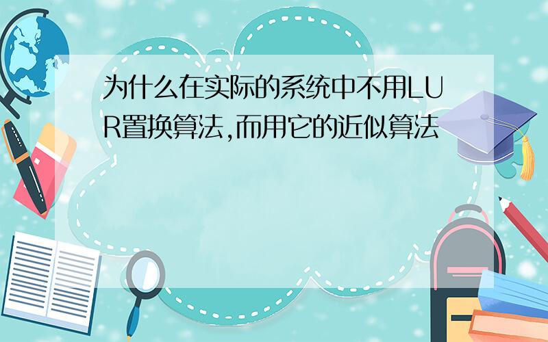 为什么在实际的系统中不用LUR置换算法,而用它的近似算法