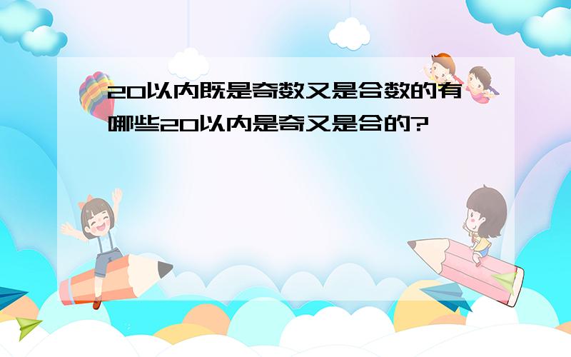 20以内既是奇数又是合数的有哪些20以内是奇又是合的?