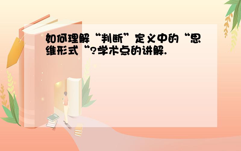 如何理解“判断”定义中的“思维形式“?学术点的讲解.