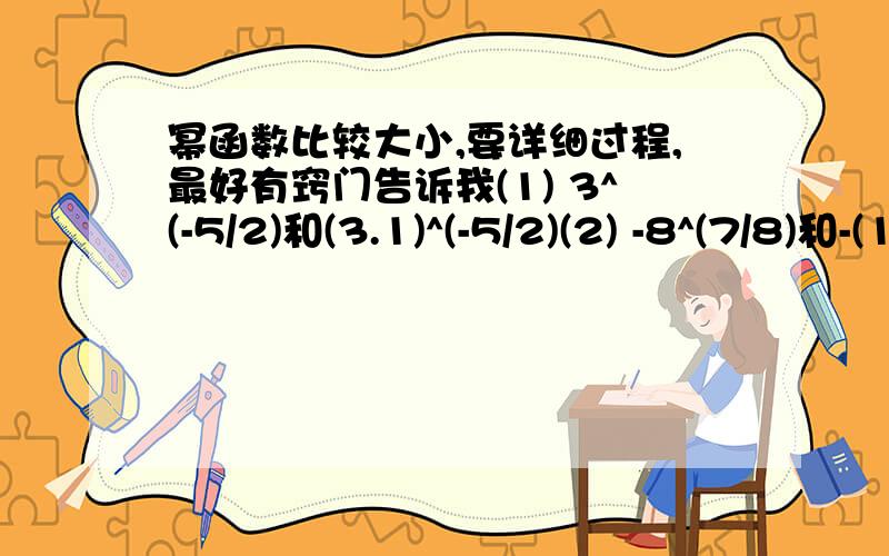 幂函数比较大小,要详细过程,最好有窍门告诉我(1) 3^(-5/2)和(3.1)^(-5/2)(2) -8^(7/8)和-(1/9)^(7/8)(3) (4.1)^(2/5)和(3.8)^(-2/3)和(-1.9)^(3/5)