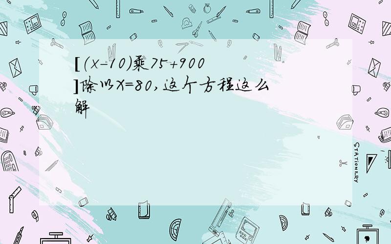 [(x-10)乘75+900]除以X=80,这个方程这么解