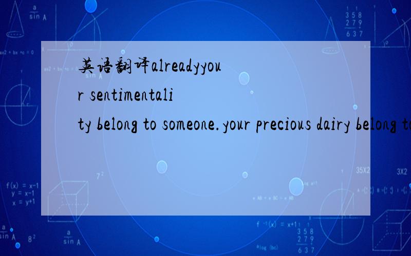 英语翻译alreadyyour sentimentality belong to someone.your precious dairy belong to someone.your flowing hair belong to someone.wedding veil also belong to him.alreadyyour sentimentality belong to someone.your glittering tear dried by someone.my l