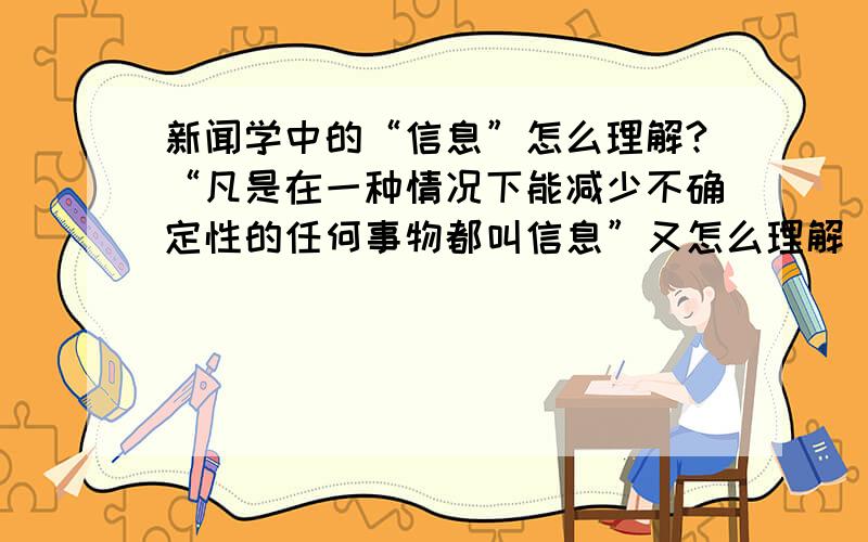 新闻学中的“信息”怎么理解?“凡是在一种情况下能减少不确定性的任何事物都叫信息”又怎么理解