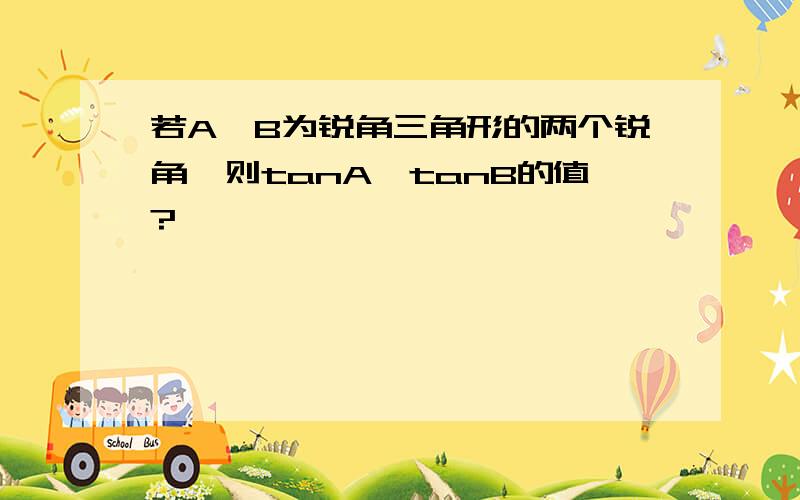 若A,B为锐角三角形的两个锐角,则tanA*tanB的值?