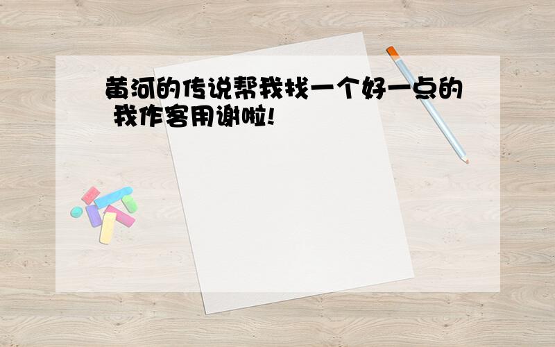 黄河的传说帮我找一个好一点的 我作客用谢啦!