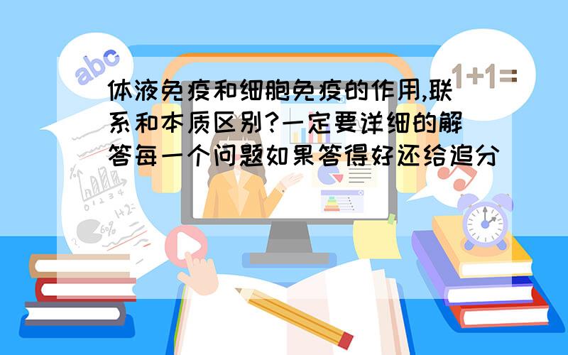 体液免疫和细胞免疫的作用,联系和本质区别?一定要详细的解答每一个问题如果答得好还给追分